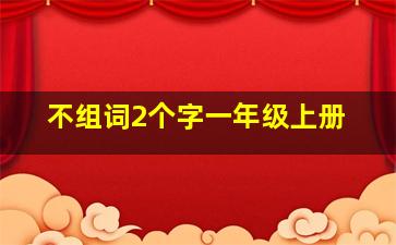 不组词2个字一年级上册