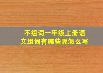 不组词一年级上册语文组词有哪些呢怎么写