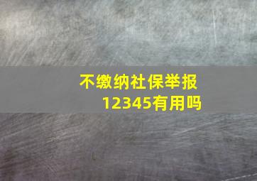 不缴纳社保举报12345有用吗