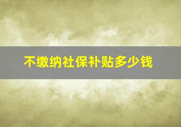 不缴纳社保补贴多少钱