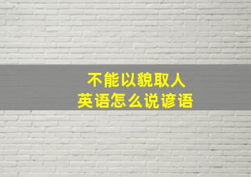 不能以貌取人英语怎么说谚语