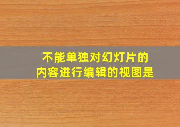 不能单独对幻灯片的内容进行编辑的视图是