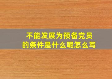 不能发展为预备党员的条件是什么呢怎么写