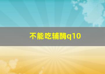 不能吃辅酶q10