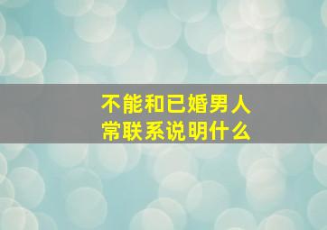 不能和已婚男人常联系说明什么