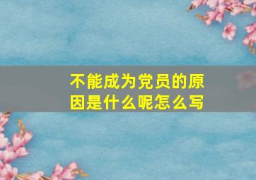 不能成为党员的原因是什么呢怎么写