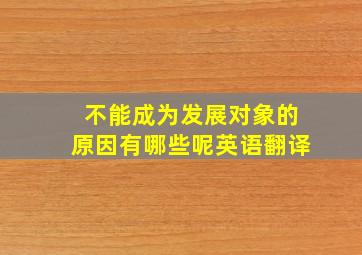 不能成为发展对象的原因有哪些呢英语翻译