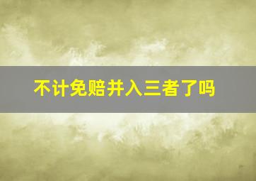 不计免赔并入三者了吗