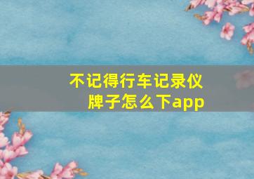 不记得行车记录仪牌子怎么下app