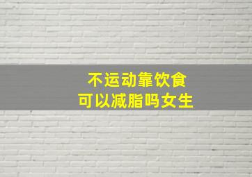 不运动靠饮食可以减脂吗女生