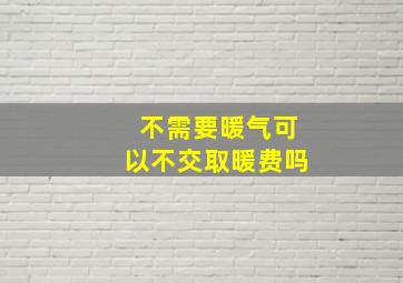 不需要暖气可以不交取暖费吗