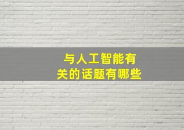 与人工智能有关的话题有哪些