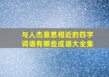 与人杰意思相近的四字词语有哪些成语大全集