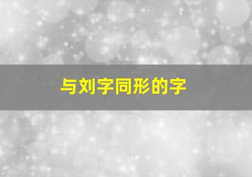 与刘字同形的字