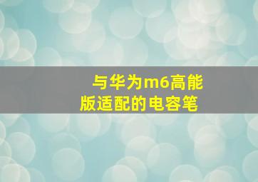 与华为m6高能版适配的电容笔