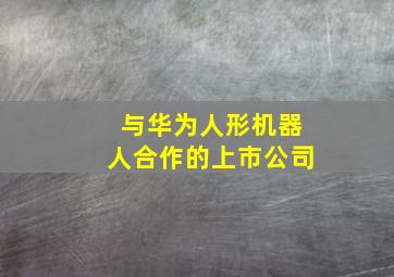 与华为人形机器人合作的上市公司