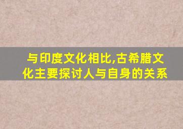 与印度文化相比,古希腊文化主要探讨人与自身的关系