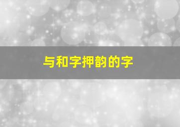 与和字押韵的字