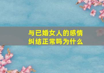 与已婚女人的感情纠结正常吗为什么