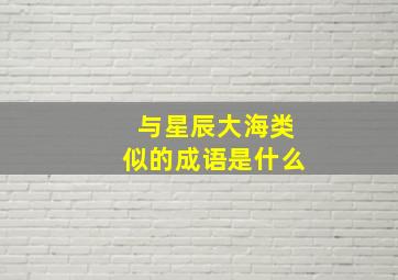 与星辰大海类似的成语是什么