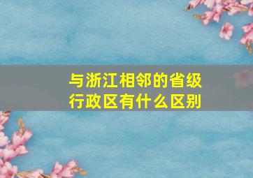 与浙江相邻的省级行政区有什么区别