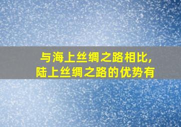 与海上丝绸之路相比,陆上丝绸之路的优势有