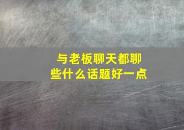 与老板聊天都聊些什么话题好一点