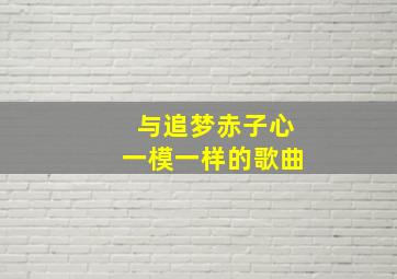 与追梦赤子心一模一样的歌曲