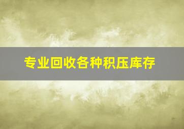 专业回收各种积压库存