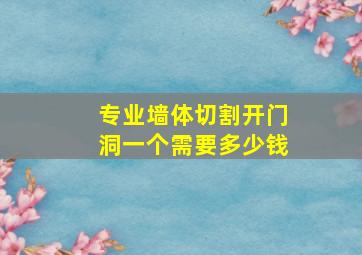 专业墙体切割开门洞一个需要多少钱