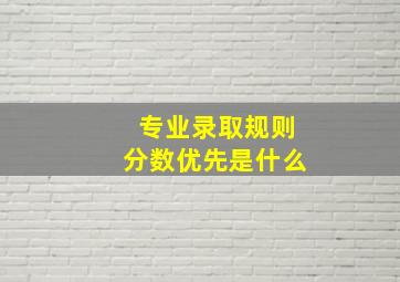 专业录取规则分数优先是什么