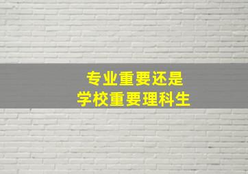 专业重要还是学校重要理科生