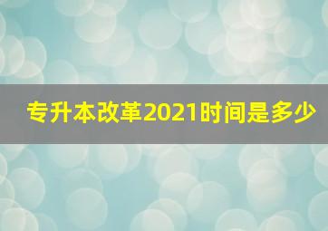 专升本改革2021时间是多少