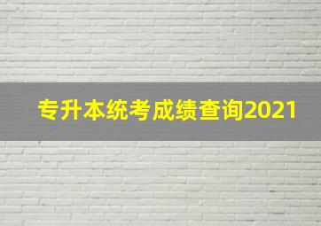 专升本统考成绩查询2021