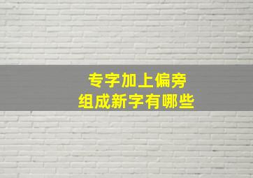 专字加上偏旁组成新字有哪些