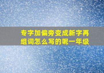 专字加偏旁变成新字再组词怎么写的呢一年级