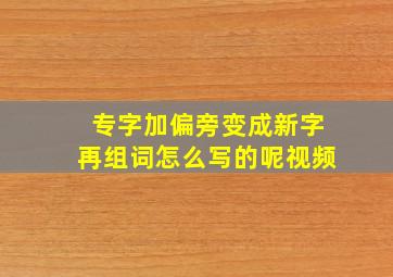 专字加偏旁变成新字再组词怎么写的呢视频