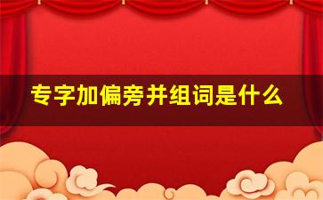 专字加偏旁并组词是什么