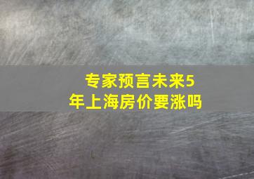 专家预言未来5年上海房价要涨吗