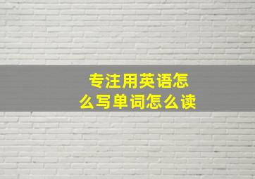 专注用英语怎么写单词怎么读