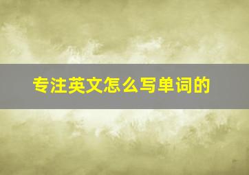 专注英文怎么写单词的