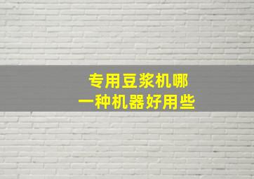 专用豆浆机哪一种机器好用些