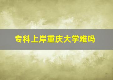 专科上岸重庆大学难吗