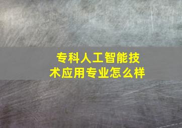 专科人工智能技术应用专业怎么样