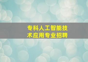 专科人工智能技术应用专业招聘