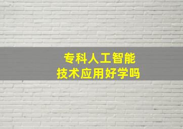 专科人工智能技术应用好学吗