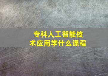 专科人工智能技术应用学什么课程