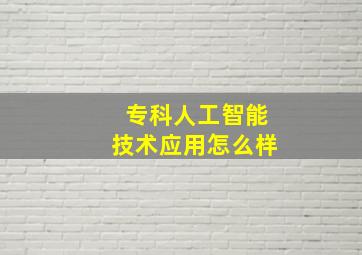 专科人工智能技术应用怎么样