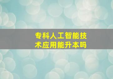 专科人工智能技术应用能升本吗