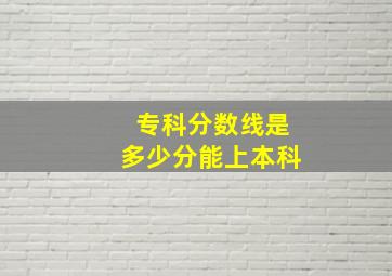 专科分数线是多少分能上本科